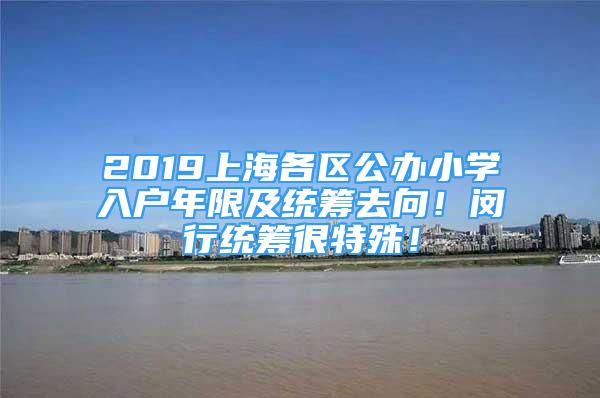 2019上海各區(qū)公辦小學(xué)入戶年限及統(tǒng)籌去向！閔行統(tǒng)籌很特殊！