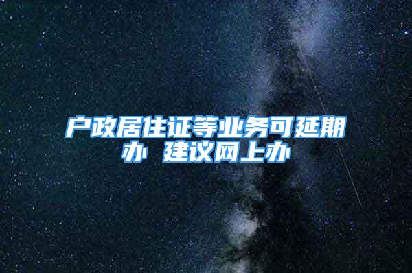 戶政居住證等業(yè)務(wù)可延期辦 建議網(wǎng)上辦