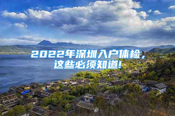 2022年深圳入戶體檢，這些必須知道!