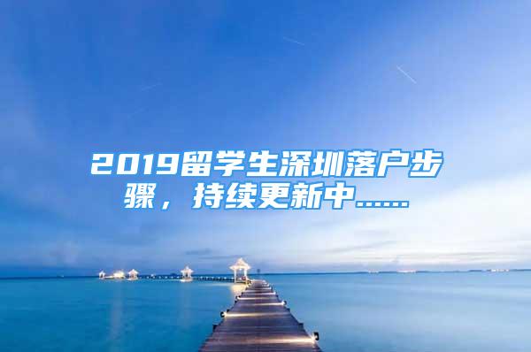 2019留學(xué)生深圳落戶步驟，持續(xù)更新中......