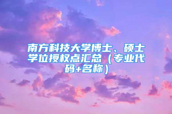 南方科技大學(xué)博士、碩士學(xué)位授權(quán)點匯總（專業(yè)代碼+名稱）