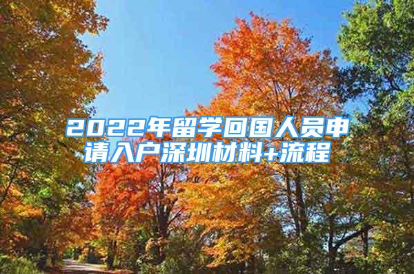 2022年留學(xué)回國人員申請入戶深圳材料+流程