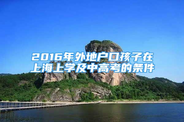 2016年外地戶口孩子在上海上學(xué)及中高考的條件