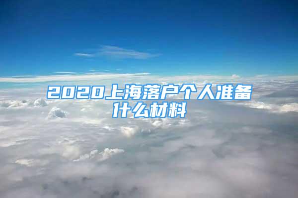 2020上海落戶個人準(zhǔn)備什么材料