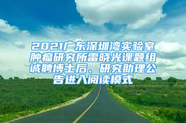 2021廣東深圳灣實(shí)驗(yàn)室腫瘤研究所雷曉光課題組誠(chéng)聘博士后、研究助理公告進(jìn)入閱讀模式