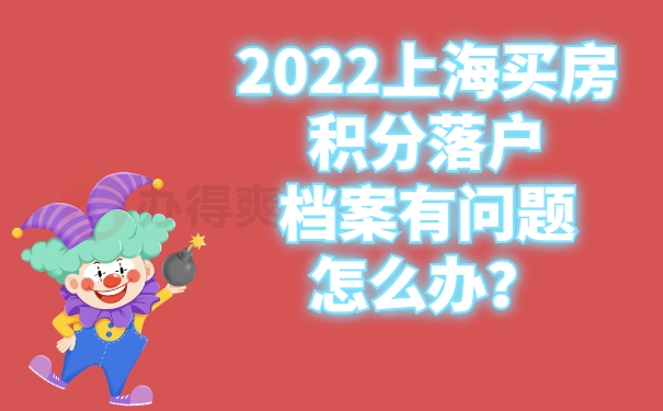 2022上海買房積分落戶檔案有問題怎么辦？