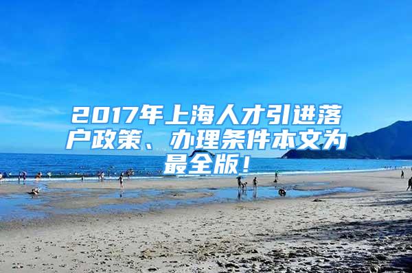 2017年上海人才引進(jìn)落戶政策、辦理?xiàng)l件本文為最全版！