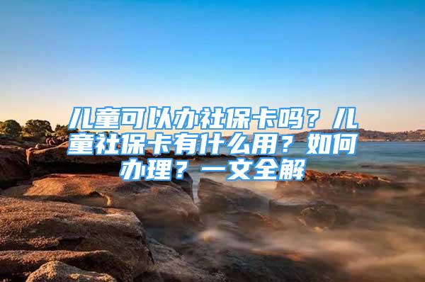 兒童可以辦社?？▎?？兒童社?？ㄓ惺裁从?？如何辦理？一文全解