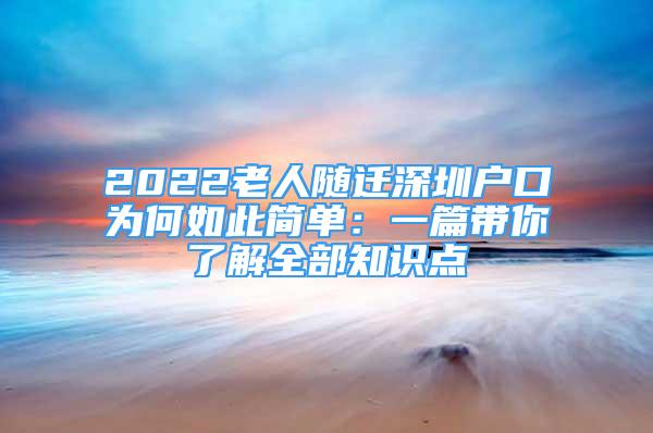 2022老人隨遷深圳戶口為何如此簡(jiǎn)單：一篇帶你了解全部知識(shí)點(diǎn)