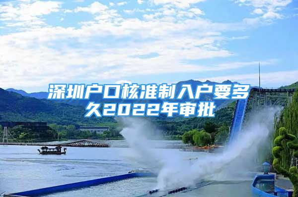 深圳戶口核準(zhǔn)制入戶要多久2022年審批