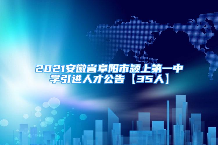 2021安徽省阜陽(yáng)市潁上第一中學(xué)引進(jìn)人才公告【35人】