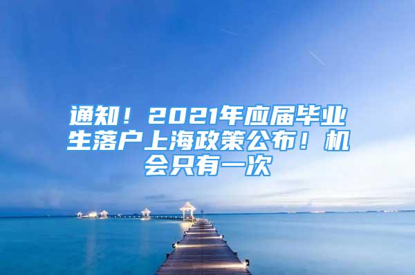 通知！2021年應(yīng)屆畢業(yè)生落戶上海政策公布！機會只有一次