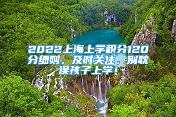 2022上海上學(xué)積分120分細(xì)則，及時(shí)關(guān)注，別耽誤孩子上學(xué)！