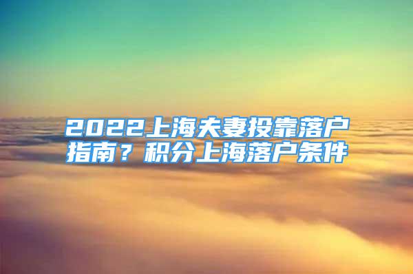 2022上海夫妻投靠落戶指南？積分上海落戶條件