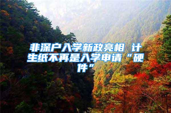 非深戶入學新政亮相 計生紙不再是入學申請“硬件”