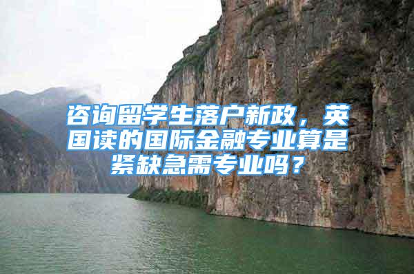 咨詢留學生落戶新政，英國讀的國際金融專業(yè)算是緊缺急需專業(yè)嗎？