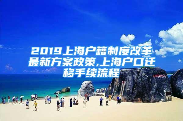 2019上海戶籍制度改革最新方案政策,上海戶口遷移手續(xù)流程