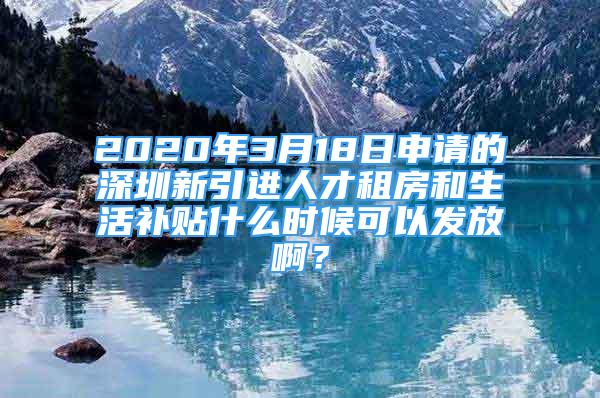 2020年3月18日申請的深圳新引進人才租房和生活補貼什么時候可以發(fā)放?。?/></p>
								<p style=