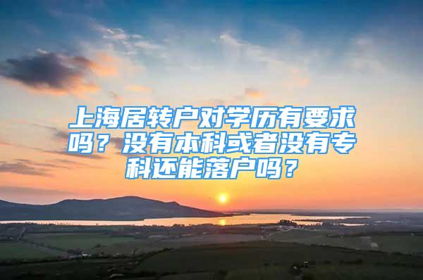 上海居轉(zhuǎn)戶對學(xué)歷有要求嗎？沒有本科或者沒有?？七€能落戶嗎？