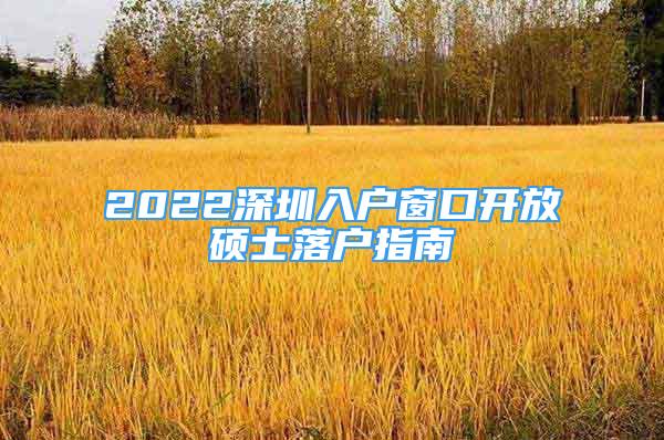 2022深圳入戶窗口開放碩士落戶指南