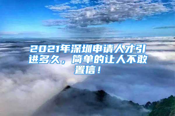 2021年深圳申請人才引進(jìn)多久，簡單的讓人不敢置信！