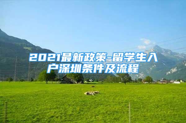 2021最新政策-留學(xué)生入戶深圳條件及流程