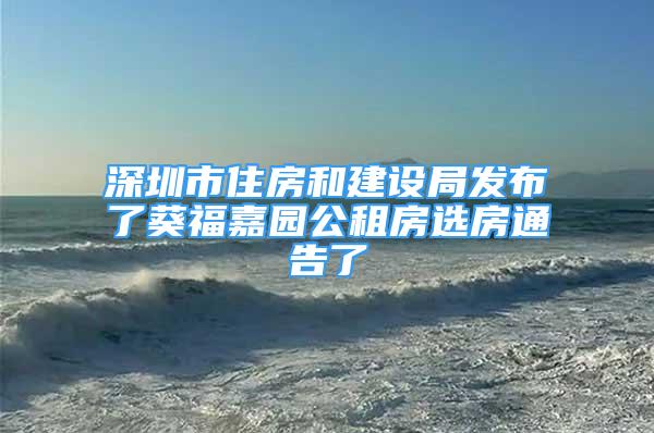 深圳市住房和建設(shè)局發(fā)布了葵福嘉園公租房選房通告了