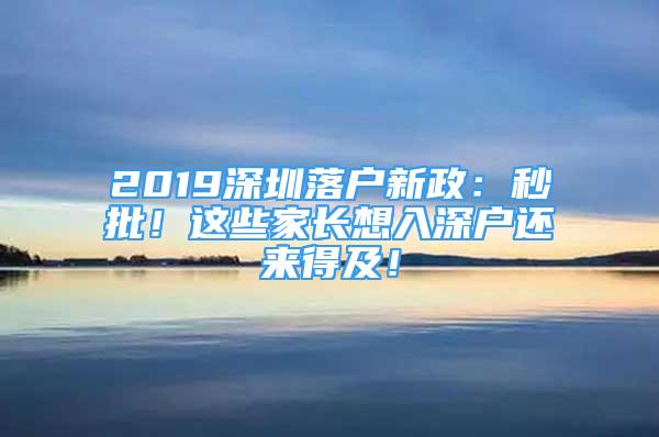 2019深圳落戶新政：秒批！這些家長(zhǎng)想入深戶還來(lái)得及！