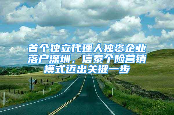 首個獨立代理人獨資企業(yè)落戶深圳，信泰個險營銷模式邁出關鍵一步