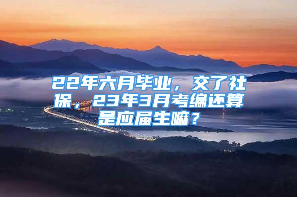 22年六月畢業(yè)，交了社保，23年3月考編還算是應(yīng)屆生嘛？