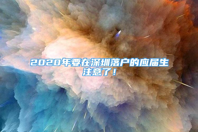 2020年要在深圳落戶的應(yīng)屆生注意了！