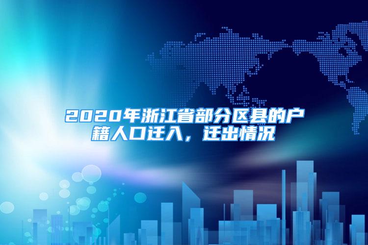 2020年浙江省部分區(qū)縣的戶籍人口遷入，遷出情況