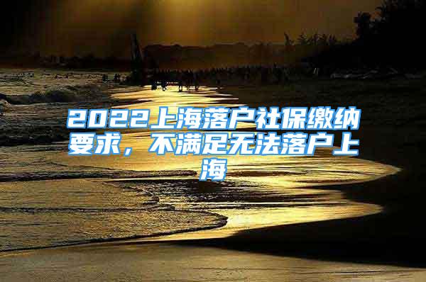 2022上海落戶社保繳納要求，不滿足無(wú)法落戶上海