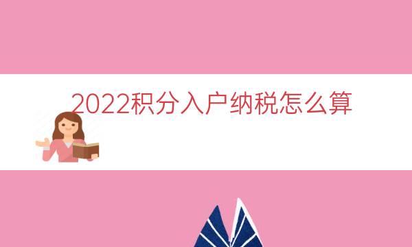 2022積分入戶納稅怎么算（上海納稅積分怎么算的）