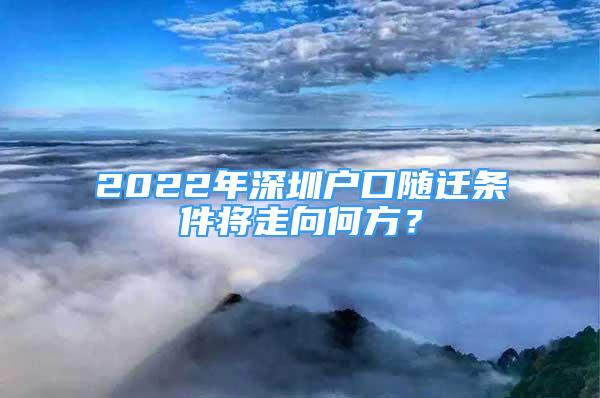 2022年深圳戶口隨遷條件將走向何方？