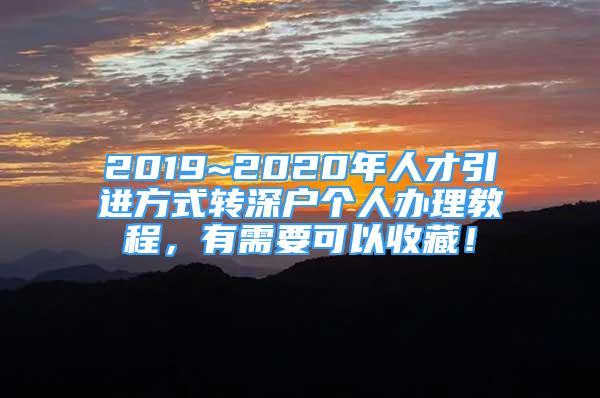 2019~2020年人才引進(jìn)方式轉(zhuǎn)深戶個人辦理教程，有需要可以收藏！