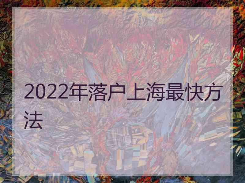 2022年落戶上海最快方法