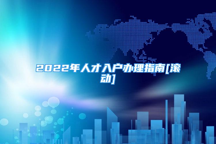 2022年人才入戶辦理指南[滾動]