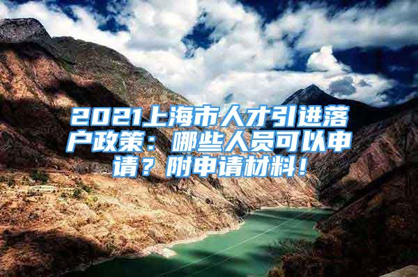 2021上海市人才引進落戶政策：哪些人員可以申請？附申請材料！