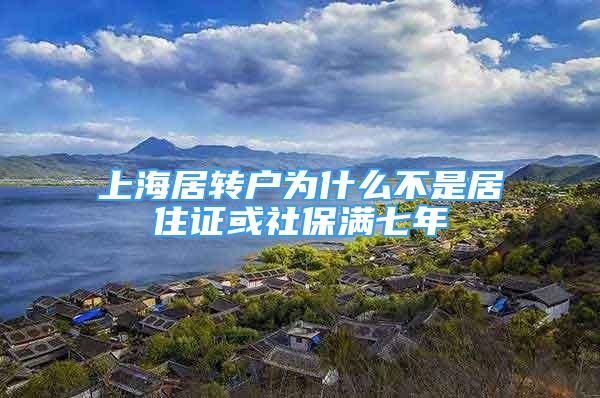 上海居轉(zhuǎn)戶為什么不是居住證或社保滿七年