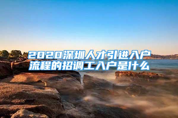 2020深圳人才引進(jìn)入戶流程的招調(diào)工入戶是什么