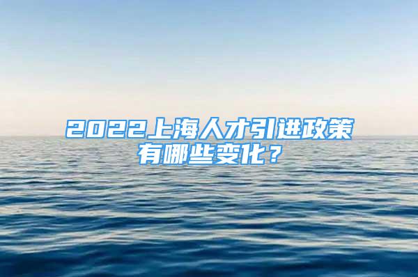 2022上海人才引進(jìn)政策有哪些變化？