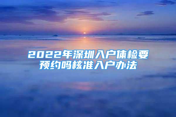 2022年深圳入戶體檢要預約嗎核準入戶辦法