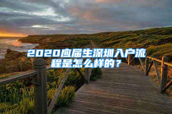 2020應(yīng)屆生深圳入戶流程是怎么樣的？