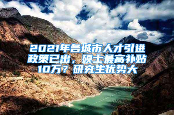 2021年各城市人才引進(jìn)政策已出，碩士最高補(bǔ)貼10萬(wàn)？研究生優(yōu)勢(shì)大