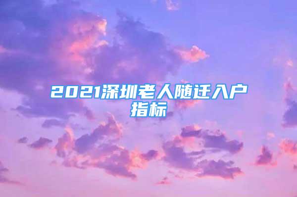 2021深圳老人隨遷入戶指標(biāo)