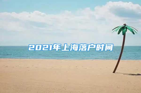 2021年上海落戶時間