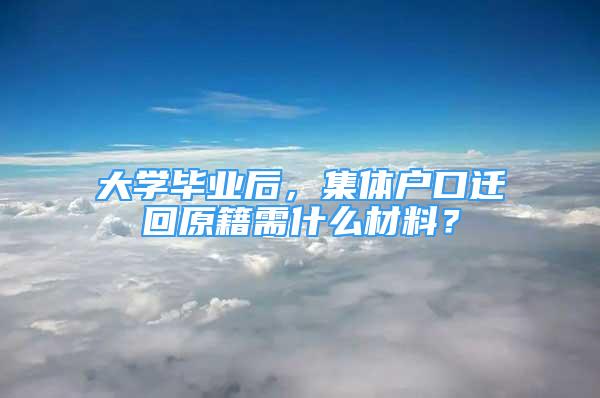 大學(xué)畢業(yè)后，集體戶口遷回原籍需什么材料？