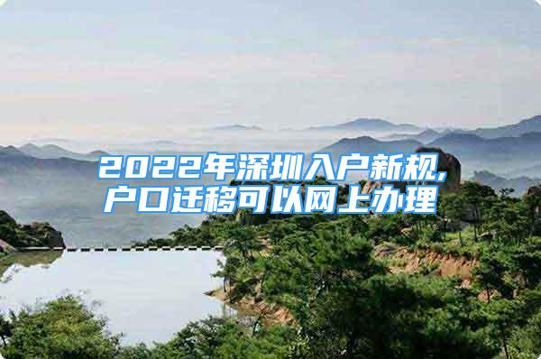 2022年深圳入戶新規(guī),戶口遷移可以網(wǎng)上辦理