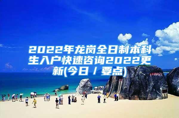 2022年龍崗全日制本科生入戶快速咨詢2022更新(今日／要點)